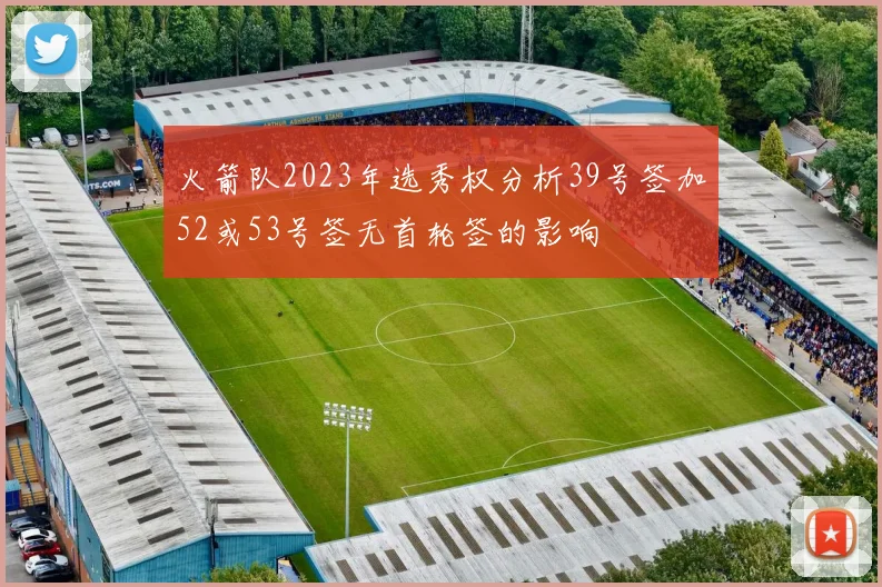 火箭队2023年选秀权分析39号签加52或53号签无首轮签的影响