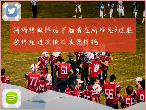 斯玛特缺阵防守崩溃在所难免9连胜被终结进攻依旧表现惊艳