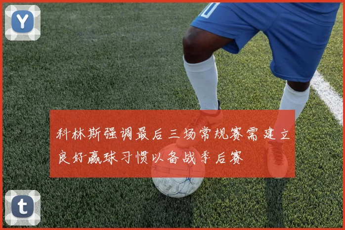 科林斯强调最后三场常规赛需建立良好赢球习惯以备战季后赛