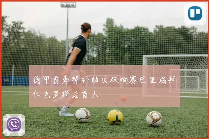 德甲首秀替补助攻双响赛巴里成拜仁克罗斯后首人