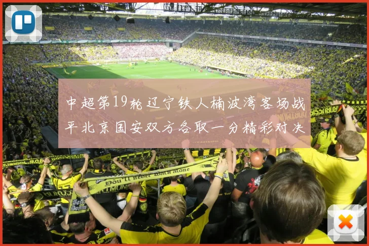 中超第19轮辽宁铁人楠波湾客场战平北京国安双方各取一分精彩对决回顾