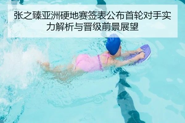 张之臻亚洲硬地赛签表公布首轮对手实力解析与晋级前景展望